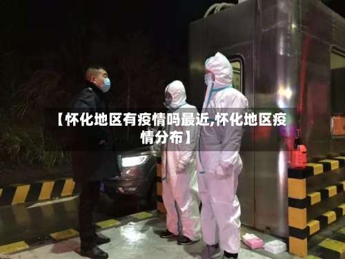 【怀化地区有疫情吗最近,怀化地区疫情分布】-第1张图片