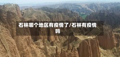 石林哪个地区有疫情了/石林有疫情吗-第1张图片