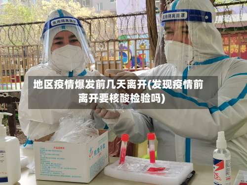 地区疫情爆发前几天离开(发现疫情前离开要核酸检验吗)-第1张图片
