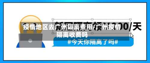 疫情地区去广州隔离费用/广州疫情隔离收费吗-第2张图片