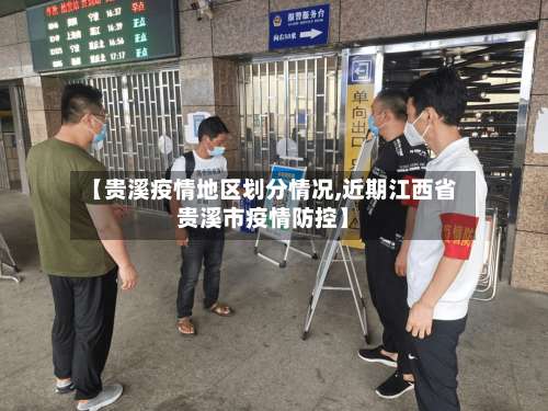 【贵溪疫情地区划分情况,近期江西省贵溪市疫情防控】-第1张图片
