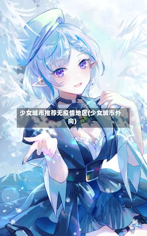 少女城市推荐无疫情地区(少女城市外向)-第2张图片