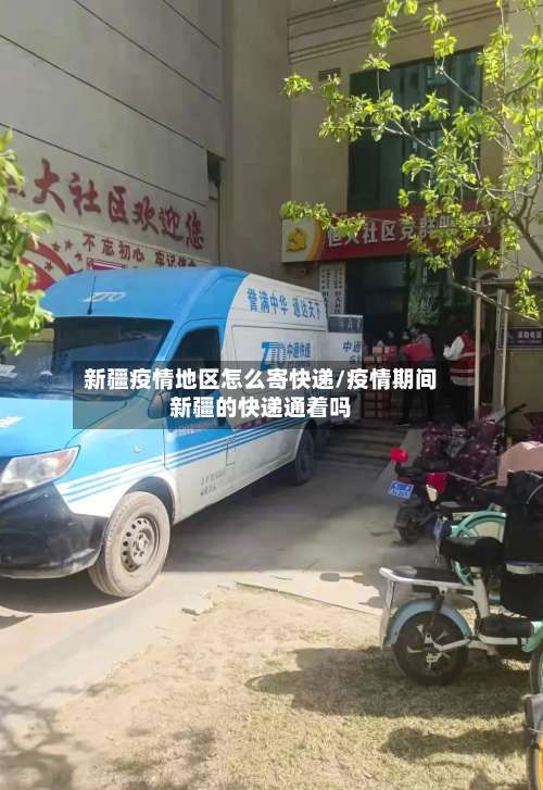 新疆疫情地区怎么寄快递/疫情期间新疆的快递通着吗-第1张图片