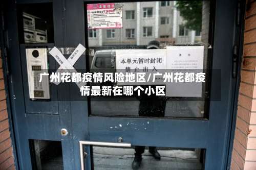 广州花都疫情风险地区/广州花都疫情最新在哪个小区-第2张图片