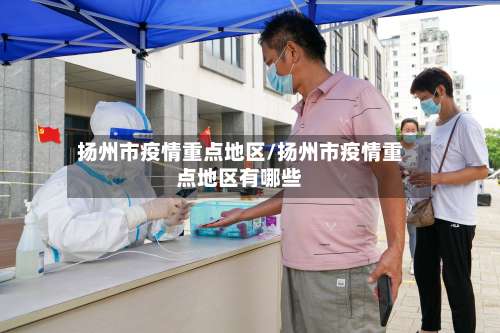 扬州市疫情重点地区/扬州市疫情重点地区有哪些-第3张图片