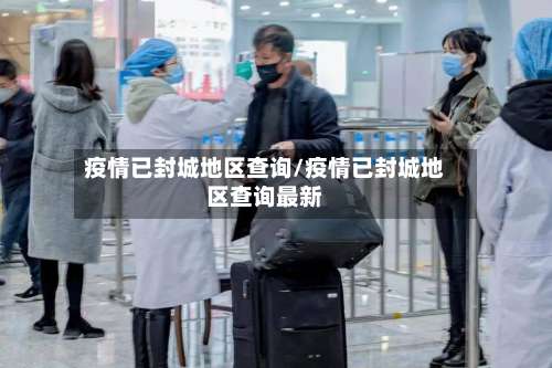 疫情已封城地区查询/疫情已封城地区查询最新-第2张图片