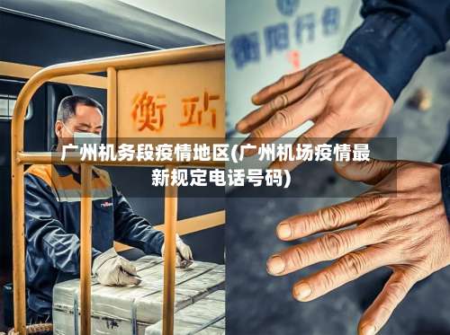广州机务段疫情地区(广州机场疫情最新规定电话号码)-第2张图片