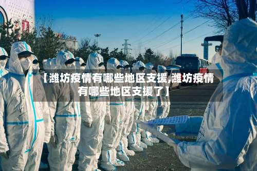 【潍坊疫情有哪些地区支援,潍坊疫情有哪些地区支援了】-第1张图片
