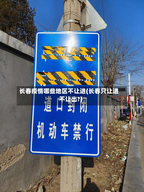 长春疫情哪些地区不让进(长春只让进不让出?)-第3张图片