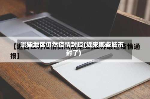 哪些地区仍然疫情封控(近来哪些城市封了)-第1张图片