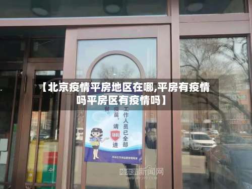 【北京疫情平房地区在哪,平房有疫情吗平房区有疫情吗】-第3张图片