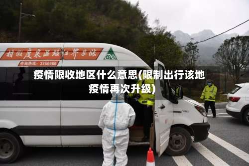 疫情限收地区什么意思(限制出行该地疫情再次升级)-第1张图片