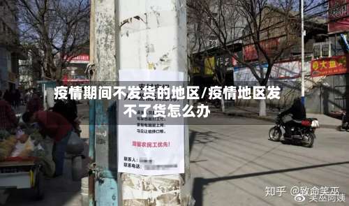 疫情期间不发货的地区/疫情地区发不了货怎么办-第1张图片