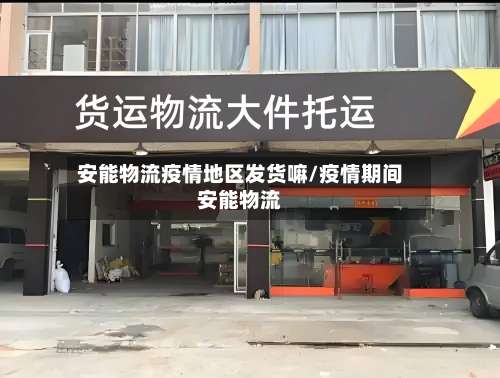 安能物流疫情地区发货嘛/疫情期间安能物流-第2张图片