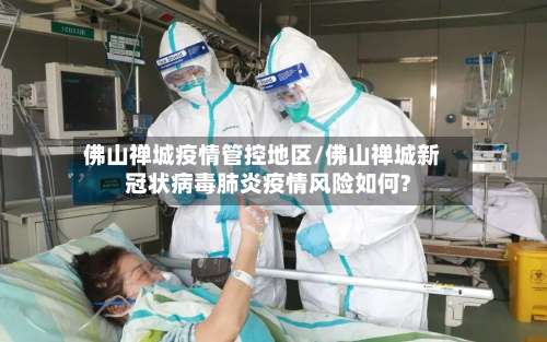 佛山禅城疫情管控地区/佛山禅城新冠状病毒肺炎疫情风险如何?-第1张图片