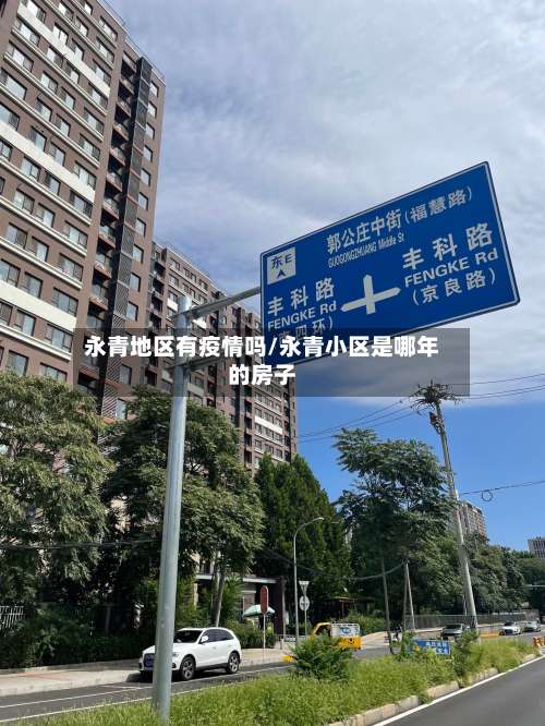 永青地区有疫情吗/永青小区是哪年的房子-第1张图片