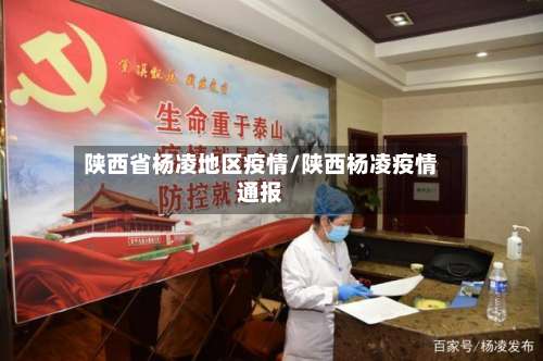 陕西省杨凌地区疫情/陕西杨凌疫情通报-第1张图片