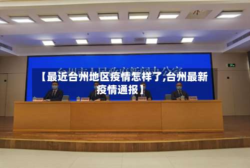 【最近台州地区疫情怎样了,台州最新疫情通报】-第3张图片