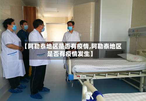 【阿勒泰地区是否有疫情,阿勒泰地区是否有疫情发生】-第3张图片
