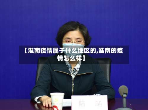 【淮南疫情属于什么地区的,淮南的疫情怎么样】-第2张图片