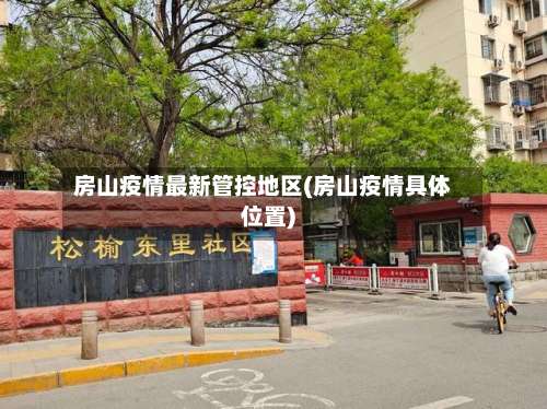 房山疫情最新管控地区(房山疫情具体位置)-第1张图片