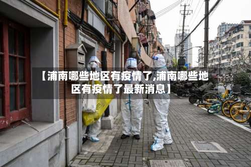 【浦南哪些地区有疫情了,浦南哪些地区有疫情了最新消息】-第1张图片