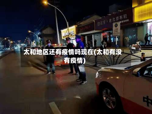 太和地区还有疫情吗现在(太和有没有疫情)-第3张图片