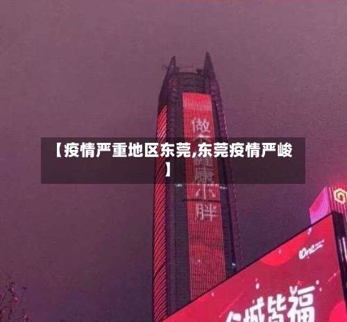 【疫情严重地区东莞,东莞疫情严峻】-第3张图片