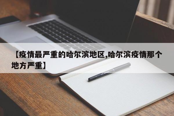 【疫情最严重的哈尔滨地区,哈尔滨疫情那个地方严重】