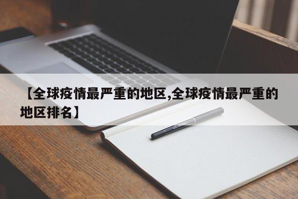 【全球疫情最严重的地区,全球疫情最严重的地区排名】
