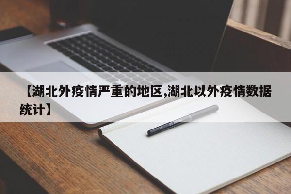 【湖北外疫情严重的地区,湖北以外疫情数据统计】