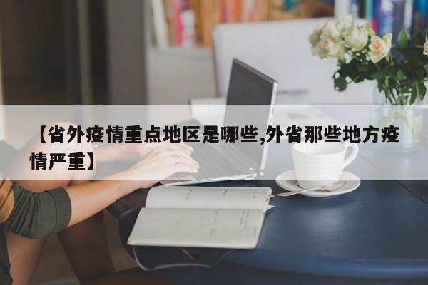 【省外疫情重点地区是哪些,外省那些地方疫情严重】