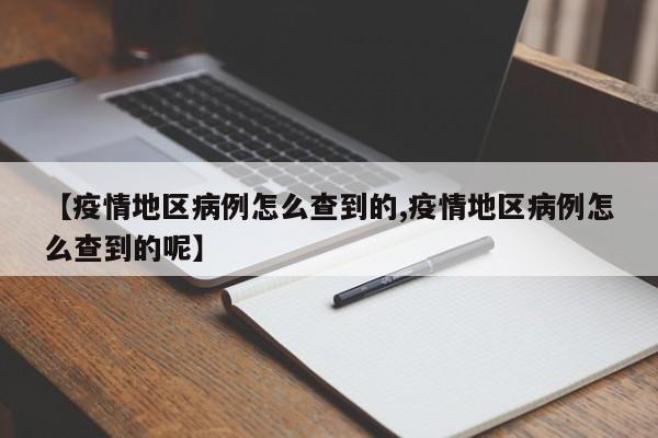 【疫情地区病例怎么查到的,疫情地区病例怎么查到的呢】